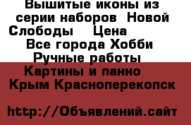 Вышитые иконы из серии наборов “Новой Слободы“ › Цена ­ 5 000 - Все города Хобби. Ручные работы » Картины и панно   . Крым,Красноперекопск